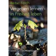 Wolfhard Margies - Bärbel Ferch - Vergeben lernen - in Freiheit leben Vergeben lernen - in Freiheit leben