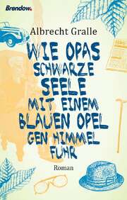 Albrecht Gralle - Wie Opas schwarze Seele mit einem blauen Opel gen Himmel fuhr Wie Opas schwarze Seele mit einem blauen Opel gen Himmel fuhr