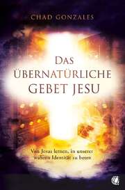 Chad Gonzales - Das übernatürliche Gebet Jesu Das übernatürliche Gebet Jesu