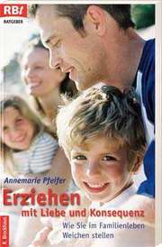 Annemarie Pfeifer - Erziehen mit Liebe und Konsequenz Erziehen mit Liebe und Konsequenz