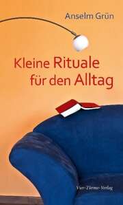 Anselm Grün - Anselm Grün - Kleine Rituale für den Alltag Kleine Rituale für den Alltag