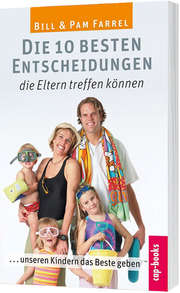Bill Farrel - Pam Farrel - Die 10 besten Entscheidungen, die Eltern treffen können Die 10 besten Entscheidungen, die Eltern treffen können