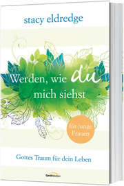 Stacy Eldredge - Werden, wie du mich siehst - für junge Frauen Werden, wie du mich siehst - für junge Frauen