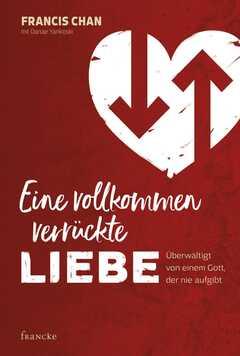 Francis Chan - Danae Yankoski - Monika Herold - Eine vollkommen verrückte Liebe Eine vollkommen verrückte Liebe