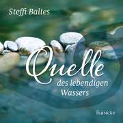Steffi Baltes - Quelle des lebendigen Wassers Quelle des lebendigen Wassers